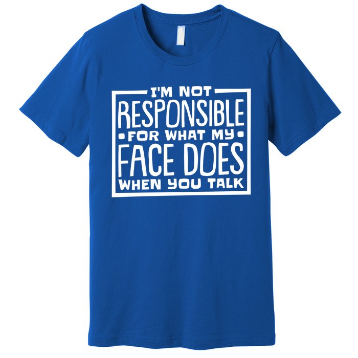 I'm Not Responsible For What My Face Does When You Talk Cool Gift Premium T-Shirt