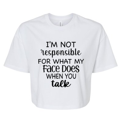 I'm Not Responsible For What My Face Does When You Talk Gift Bella+Canvas Jersey Crop Tee