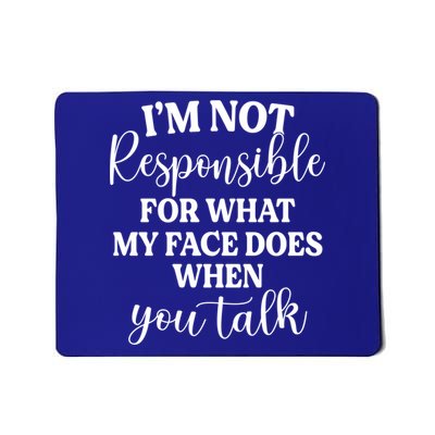 I'm Not Responsible For What My Face Does When You Talk Gift Mousepad