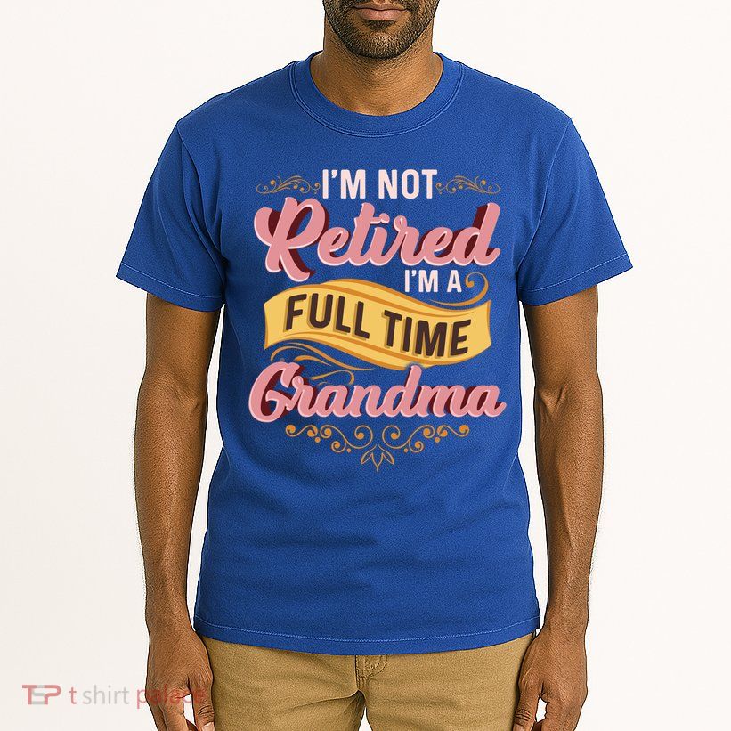 Im Not Retired Im A FullTime Grandma Gift Tall T-Shirt