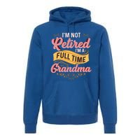 Im Not Retired Im A FullTime Grandma Gift Premium Hoodie