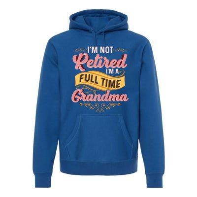 Im Not Retired Im A FullTime Grandma Gift Premium Hoodie