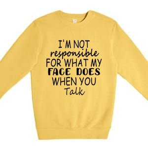 I'm Not Responsible For What My Face Does When You Talk Gift Premium Crewneck Sweatshirt