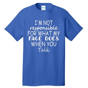 I'm Not Responsible For What My Face Does When You Talk Gift Tall T-Shirt