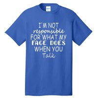 I'm Not Responsible For What My Face Does When You Talk Gift Tall T-Shirt