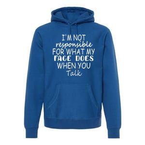 I'm Not Responsible For What My Face Does When You Talk Gift Premium Hoodie