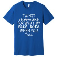 I'm Not Responsible For What My Face Does When You Talk Gift Premium T-Shirt