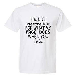 I'm Not Responsible For What My Face Does When You Talk Gift Garment-Dyed Heavyweight T-Shirt