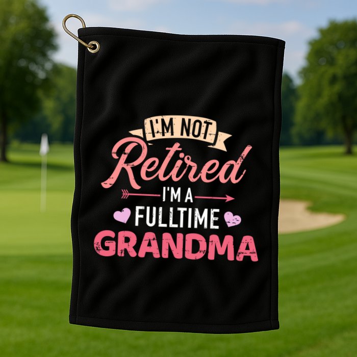 Im Not Retired Im A Fulltime Grandma Gift Golf Towel