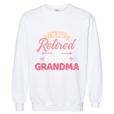 Im Not Retired Im A Fulltime Grandma Gift Garment-Dyed Sweatshirt