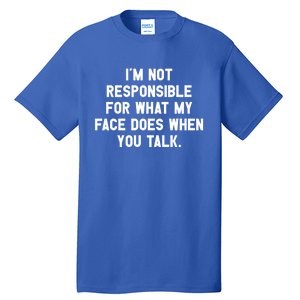 I'm Not Responsible For What My Face Does When You Talk Gift Tall T-Shirt