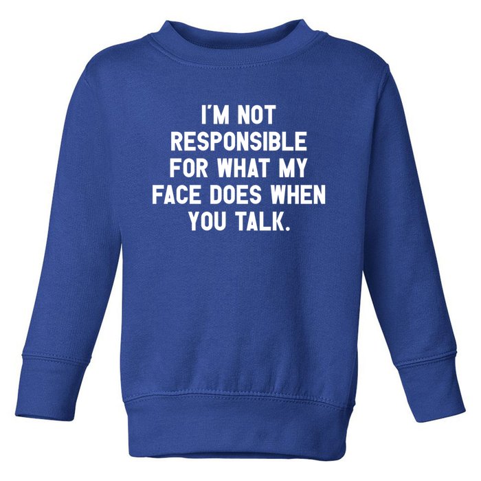 I'm Not Responsible For What My Face Does When You Talk Gift Toddler Sweatshirt