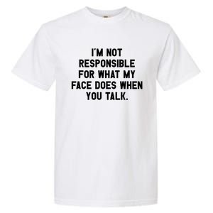 I'm Not Responsible For What My Face Does When You Talk Gift Garment-Dyed Heavyweight T-Shirt