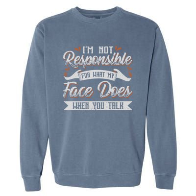 I'm Not Responsible For What My Face Does When You Talk Meaningful Gift Garment-Dyed Sweatshirt