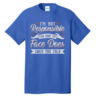 I'm Not Responsible For What My Face Does When You Talk Meaningful Gift Tall T-Shirt