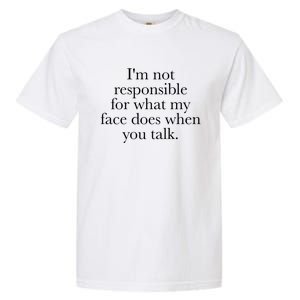 I'm Not Responsible For What My Face Does When You Talk Gift Garment-Dyed Heavyweight T-Shirt