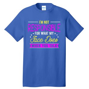 I'm Not Responsible For What My Face Does When You Talk Gift Tall T-Shirt