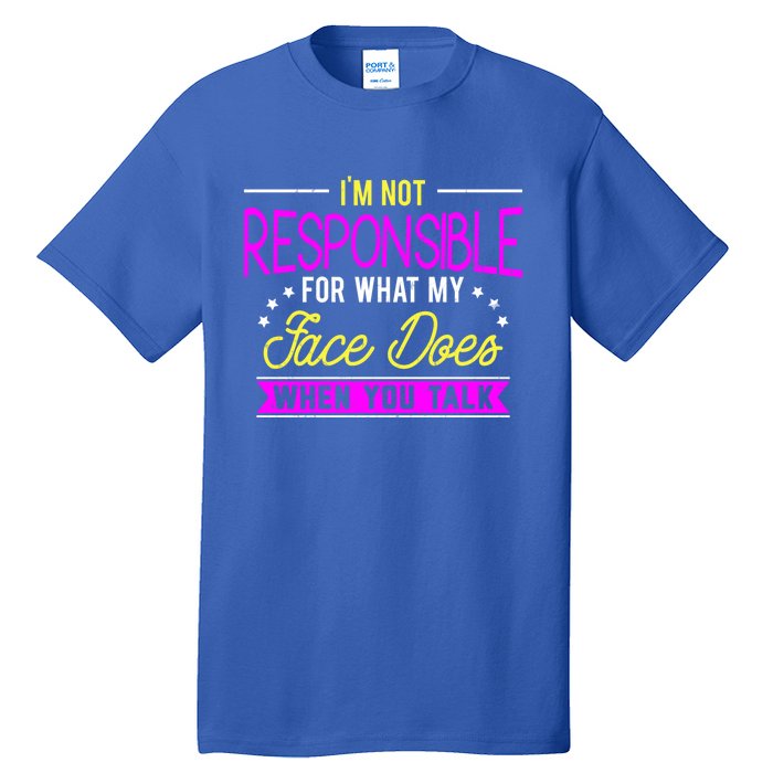 I'm Not Responsible For What My Face Does When You Talk Gift Tall T-Shirt