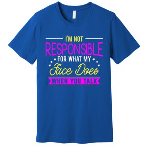 I'm Not Responsible For What My Face Does When You Talk Gift Premium T-Shirt