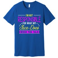 I'm Not Responsible For What My Face Does When You Talk Gift Premium T-Shirt