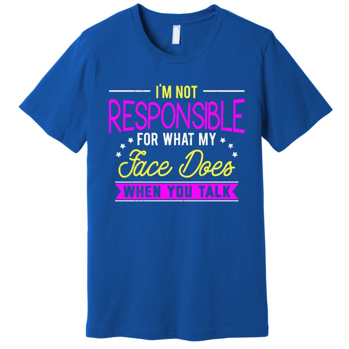 I'm Not Responsible For What My Face Does When You Talk Gift Premium T-Shirt