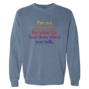 I'm Not Responsible For What My Face Does When You Talk Gift Garment-Dyed Sweatshirt