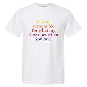 I'm Not Responsible For What My Face Does When You Talk Gift Garment-Dyed Heavyweight T-Shirt