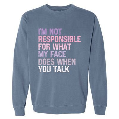 I'm Not Responsible For What My Face Does When You Talk Great Gift Garment-Dyed Sweatshirt