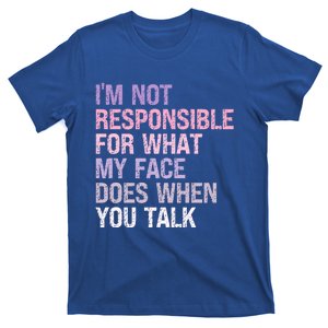 I'm Not Responsible For What My Face Does When You Talk Great Gift T-Shirt