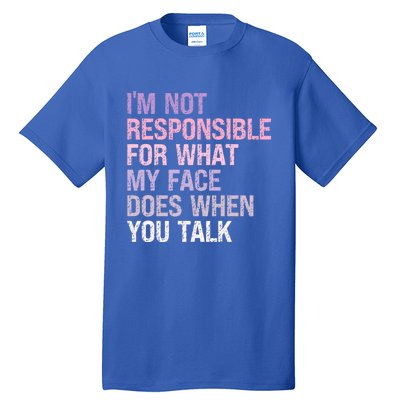 I'm Not Responsible For What My Face Does When You Talk Great Gift Tall T-Shirt