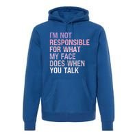 I'm Not Responsible For What My Face Does When You Talk Great Gift Premium Hoodie