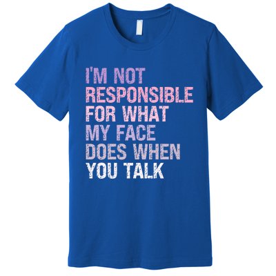 I'm Not Responsible For What My Face Does When You Talk Great Gift Premium T-Shirt