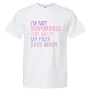 I'm Not Responsible For What My Face Does When You Talk Great Gift Garment-Dyed Heavyweight T-Shirt