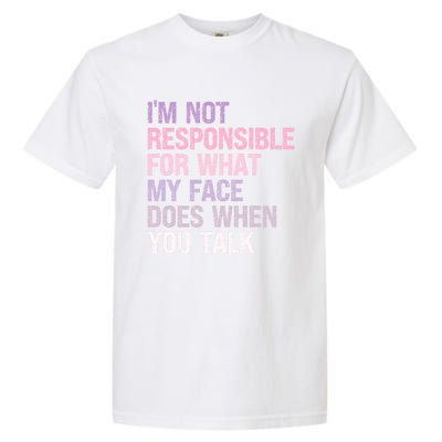 I'm Not Responsible For What My Face Does When You Talk Great Gift Garment-Dyed Heavyweight T-Shirt