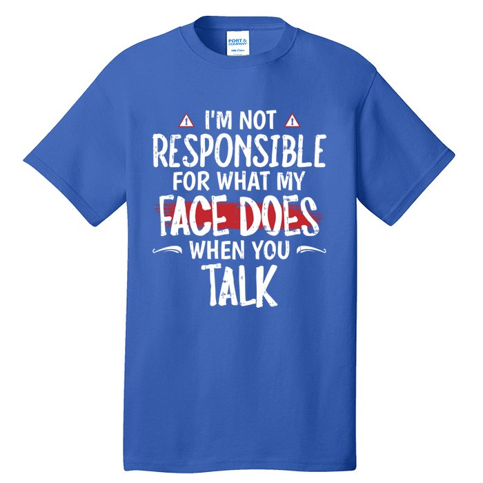 I’m Not Responsible For What My Face Does When You Talk Gift Tall T-Shirt