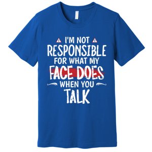 I’m Not Responsible For What My Face Does When You Talk Gift Premium T-Shirt