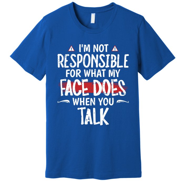 I’m Not Responsible For What My Face Does When You Talk Gift Premium T-Shirt