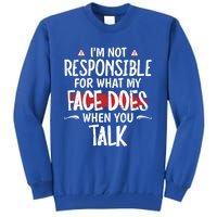 I’m Not Responsible For What My Face Does When You Talk Gift Tall Sweatshirt