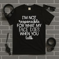 IM Not Responsible For What My Face Does When You Talk T-Shirt