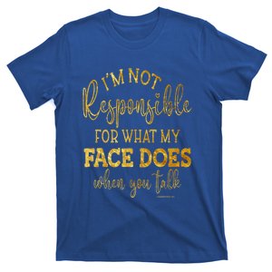 I'm Not Responsible For What My Face Does When You Talk Gift T-Shirt