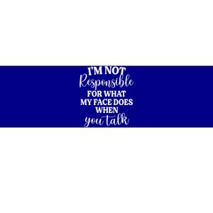 I'm Not Responsible For What My Face Does When You Talk Gift Bumper Sticker