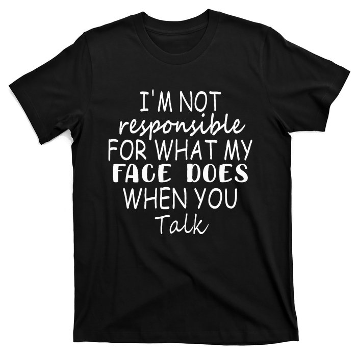 IM Not Responsible For What My Face Does When You Talk T-Shirt