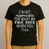 IM Not Responsible For What My Face Does When You Talk T-Shirt