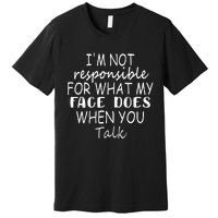 IM Not Responsible For What My Face Does When You Talk Premium T-Shirt