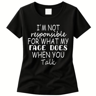 IM Not Responsible For What My Face Does When You Talk Womens T-Shirt
