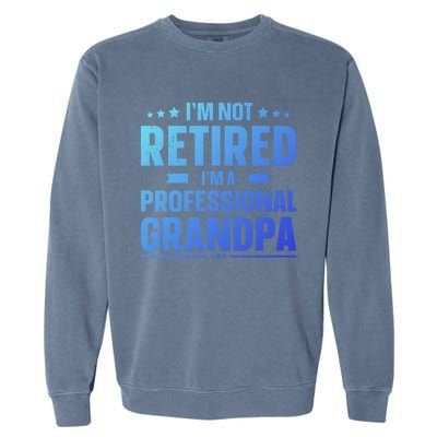 Im Not Retired Im A Professional Grandpa Dad Fathers Day Funny Gift Garment-Dyed Sweatshirt