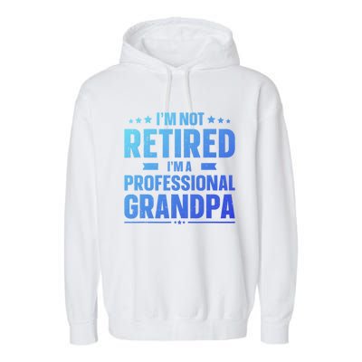 Im Not Retired Im A Professional Grandpa Dad Fathers Day Funny Gift Garment-Dyed Fleece Hoodie