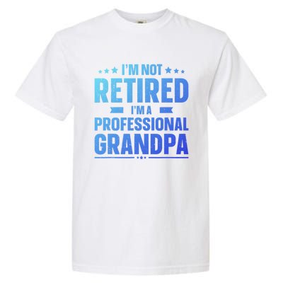 Im Not Retired Im A Professional Grandpa Dad Fathers Day Funny Gift Garment-Dyed Heavyweight T-Shirt