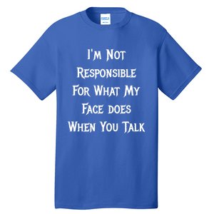 I'm Not Responsible For What My Face Does When You Talk Gift Tall T-Shirt