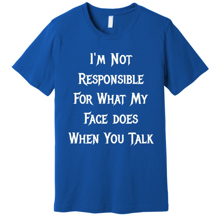 I'm Not Responsible For What My Face Does When You Talk Gift Premium T-Shirt